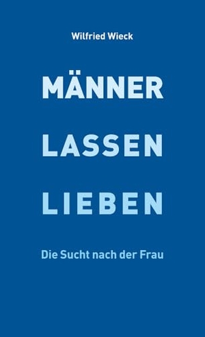 Wieck, Wilfried. Männer lassen lieben - Die Sucht nach der Frau. Pro Business, 2021.