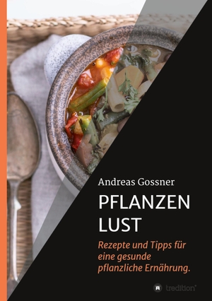 Gossner, Andreas. PFLANZENLUST - Rezepte und Tipps für eine gesunde pflanzliche Ernährung.. tredition, 2021.