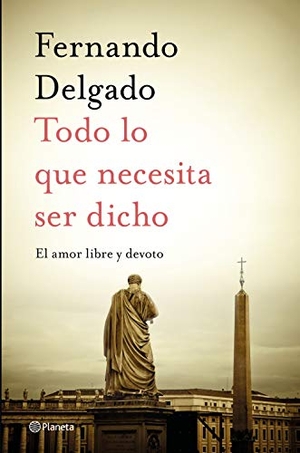 Delgado, Fernando G.. Todo lo que necesita ser dicho : el amor libre y devoto. Editorial Planeta, 2020.