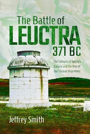Smith, Jeffrey. Battle of Leuctra, 371 BC - The Collapse of Sparta's Empire and the Rise of the Theban Hegemony. Pen & Sword Books Ltd, 2026.