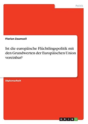 Zaumseil, Florian. Ist die europäische Flüchtlingspolitik mit den Grundwerten der Europäischen Union vereinbar?. GRIN Verlag, 2016.