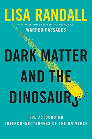 Randall, Lisa. Dark Matter and the Dinosaurs - The Astounding Interconnectedness of the Universe. HarperCollins, 2015.