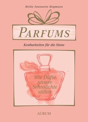 Hegmann, Heike Jeannette. Parfums - Kostbarkeiten für die Sinne - Wie Düfte unsere Sehnsüchte stillen. Aurum Verlag, 2015.