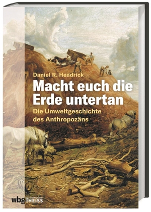 Headrick, Daniel. Macht euch die Erde untertan - Die Umweltgeschichte des Anthropozäns. wbg Theiss, 2021.
