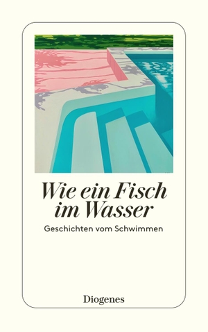 Wie ein Fisch im Wasser - Geschichten vom Schwimmen. Diogenes Verlag AG, 2023.