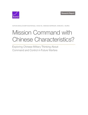 Beauchamp-Mustafaga, Nathan / Ke, Ivana et al. Mission Command with Chinese Characteristics? - Exploring Chinese Military Thinking about Command and Control in Future Warfare. RAND Corporation, 2025.