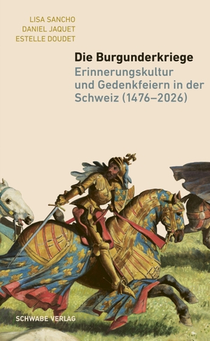 Sancho, Lisa / Jaquet, Daniel et al. Die Burgunderkriege - Erinnerungskultur und Gedenkfeiern in der Schweiz (1476-2026). Schwabe Verlag Basel, 2026.