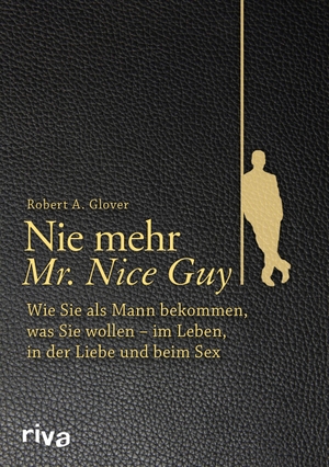 Glover, Robert A.. Nie mehr Mr. Nice Guy - Wie Sie als Mann bekommen, was Sie wollen - im Leben, in der Liebe und beim Sex. riva Verlag, 2016.
