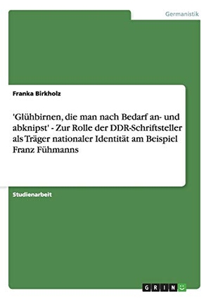 Birkholz, Franka. 'Glühbirnen, die man nach Bedarf an- und abknipst' - Zur Rolle der DDR-Schriftsteller als Träger nationaler Identität am Beispiel Franz Fühmanns. GRIN Publishing, 2012.