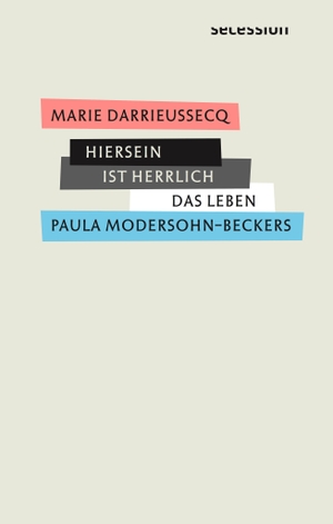 Darrieussecq, Marie. Hiersein ist herrlich - Das Leben Paula Modersohn-Beckers. Secession Verlag, 2019.