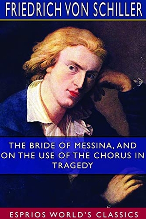 Schiller, Friedrich von. The Bride of Messina, and On the Use of the Chorus in Tragedy (Esprios Classics) - Translated by A. Lodge. Blurb, 2021.