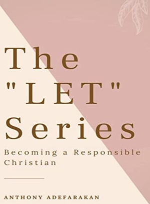 Adefarakan, Anthony. The "LET" Series - Becoming A Responsible Christian. GLOEM, CANADA, 2022.