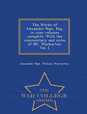 Pope, Alexander / William Warburton. The Works of Alexander Pope, Esq., in Nine Volumes Complete. with the Commentary and Notes of Mr. Warburton. Vol. I. - War College Series. BiblioLife, 2015.
