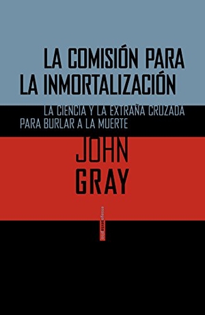 Gray, John. La comisión para la inmortalización : la ciencia y la extraña cruzada para burlar a la muerte. Editorial Sexto Piso, 2014.