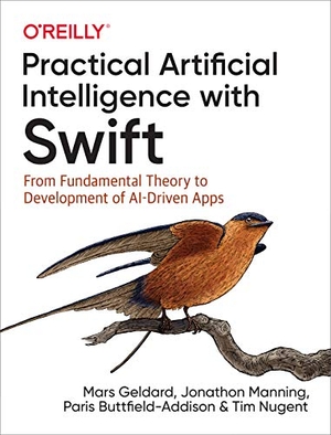 Geldard, Mars / Manning, Jonathon et al. Practical Artificial Intelligence with Swift - From Fundamental Theory to Development of Ai-Driven Apps. O'Reilly Media, 2019.