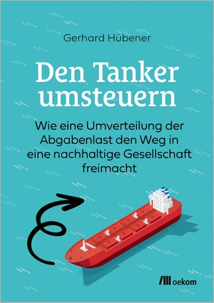 Hübener, Gerhard. Den Tanker umsteuern - Wie eine Umverteilung der Abgabenlast den Weg in eine nachhaltige Gesellschaft freimacht. Oekom Verlag GmbH, 2025.