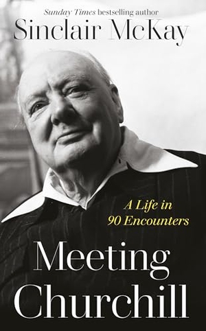 McKay, Sinclair. Meeting Churchill - A Life in 90 Encounters. Penguin Books Ltd (UK), 2023.