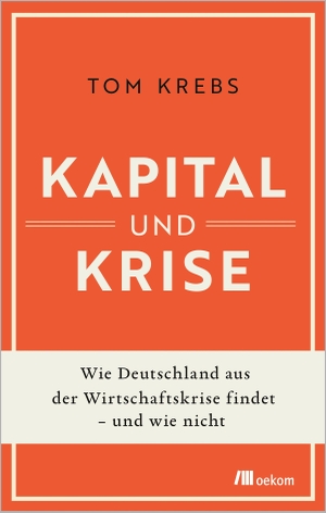 Krebs, Tom. Kapital und Krise - Wie Deutschland aus der Wirtschaftskrise findet - und wie nicht. Oekom Verlag GmbH, 2026.