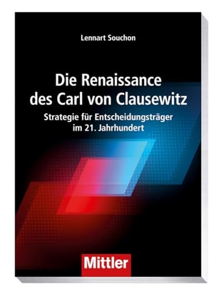 Souchon, Lennart. Die Renaissance des Carl von Clausewitz - Strategie für Entscheidungsträger im 21. Jahrhundert. Mittler im Maximilian Vlg, 2024.