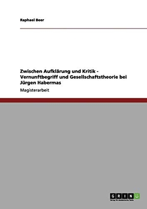 Beer, Raphael. Zwischen Aufklärung und Kritik - Vernunftbegriff und Gesellschaftstheorie bei Jürgen Habermas. GRIN Verlag, 2012.