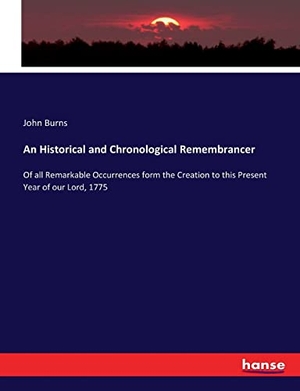 Burns, John. An Historical and Chronological Remembrancer - Of all Remarkable Occurrences form the Creation to this Present Year of our Lord, 1775. hansebooks, 2017.