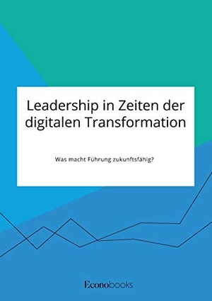 Anonym. Leadership in Zeiten der digitalen Transformation. Was macht Führung zukunftsfähig?. EconoBooks, 2020.