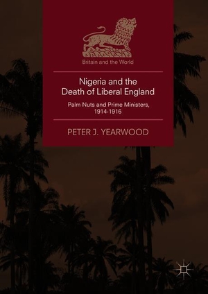 Yearwood, Peter J.. Nigeria and the Death of Liberal England - Palm Nuts and Prime Ministers, 1914-1916. Springer International Publishing, 2018.