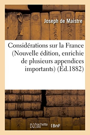 Maistre, Joseph De. Considérations Sur La France Nouvelle Édition, Enrichie de Plusieurs Appendices Importants. Hachette Livre - BNF, 2016.