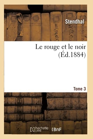 Stendhal. Le rouge et le noir. Tome 3 (Éd.1884). Hachette Livre, 2022.