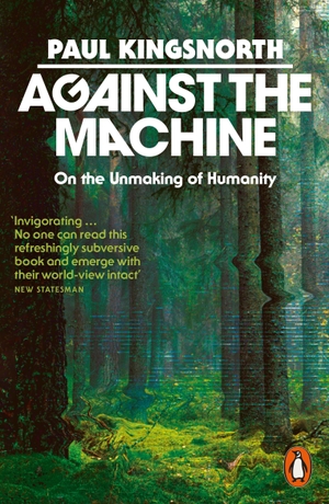 Kingsnorth, Paul. Against the Machine - On the Unmaking of Humanity. Penguin Books Ltd (UK), 2026.