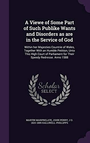 Marprelate, Martin / Penry, John et al. A Viewe of Some Part of Such Publike Wants and Disorders as are in the Service of God: Within her Majesties Countrie of Wales, Together With an Humble. Touchladybirdlucky Studios, 2015.