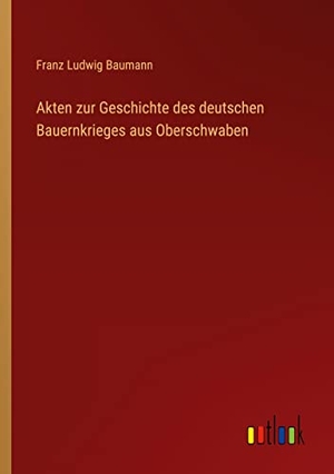 Baumann, Franz Ludwig. Akten zur Geschichte des deutschen Bauernkrieges aus Oberschwaben. Outlook Verlag, 2022.