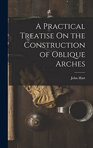 Hart, John. A Practical Treatise On the Construction of Oblique Arches. Creative Media Partners, LLC, 2022.