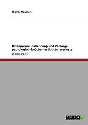 Mansholt, Thomas. Osteoporose. Erkennung und Vorsorge pathologisch-knöcherner Substanzverluste. GRIN Verlag, 2009.