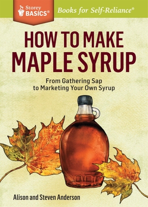 Anderson, Alison / Steven Anderson. How to Make Maple Syrup - From Gathering SAP to Marketing Your Own Syrup. a Storey Basics(r) Title. Storey Publishing, 2014.