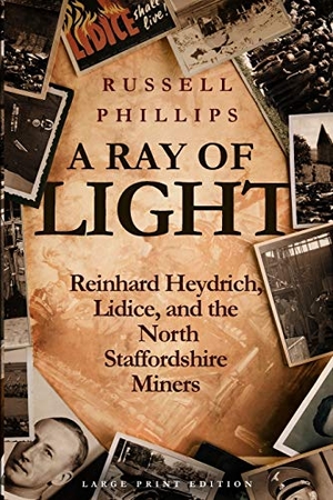 Phillips, Russell. A Ray of Light (Large Print) - Reinhard Heydrich, Lidice, and the North Staffordshire Miners. Shilka Publishing, 2017.