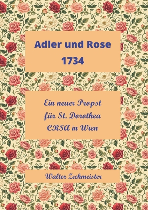 Zechmeister, Walter. Adler und Rose 1734 - Ein neuer Propst für St. Dorothea CRSA in Wien. Buchschmiede, 2026.