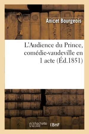 Bourgeois, Anicet. L'Audience Du Prince, Comédie-Vaudeville En 1 Acte. Hachette Livre, 2022.