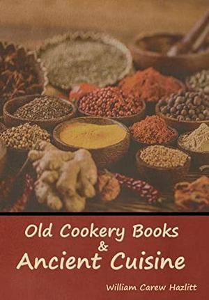 Hazlitt, William Carew. Old Cookery Books and Ancient Cuisine. Indoeuropeanpublishing.com, 2022.