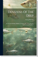 Denizens Of The Deep: An Account Of Fishes, Molluscs, Crustacea, &c., From "the Sea And Its Living Wonders."