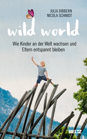 Dibbern, Julia / Nicola Schmidt. Wild World - Wie Kinder an der Welt wachsen und Eltern entspannt bleiben. Julius Beltz GmbH, 2019.