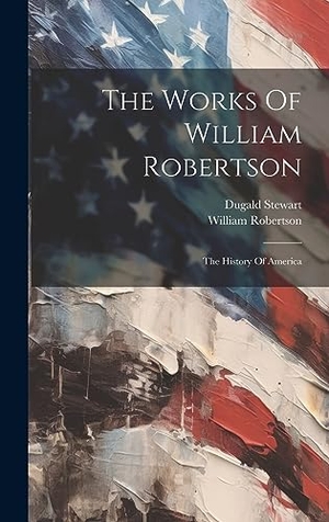 Robertson, William / Dugald Stewart. The Works Of William Robertson - The History Of America. Legare Street Press, 2023.