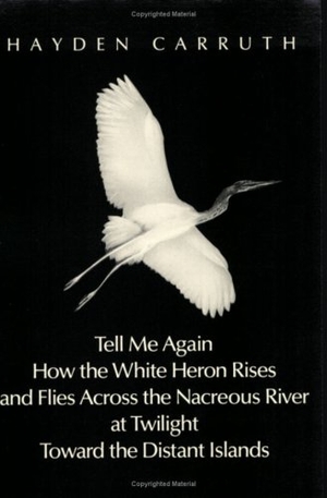 Carruth, Hayden. Tell Me Again How the White Heron Rises. ...: Poetry. New Directions Publishing Corporation, 1989.