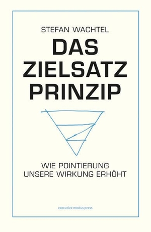 Wachtel, Stefan. Das Zielsatz-Prinzip - Wie Pointierung unsere Wirkung erhöht. Wachtel, Stefan, 2023.