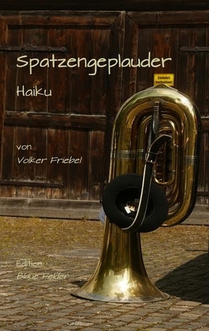 Friebel, Volker. Spatzengeplauder - Haiku. Edition Blaue Felder, 2018.