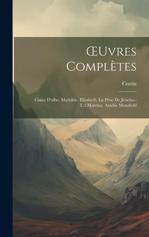 Cottin. ¿uvres Complètes - Claire D'albe. Mathilde. Elisabeth. La Prise De Jéricho.-T.2.Malvina. Amélie Mansfield. Legare Street Press, 2023.
