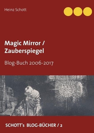 Schott, Heinz. Magic Mirror / Zauberspiegel - Blog-Buch 2006-2017. Books on Demand, 2018.