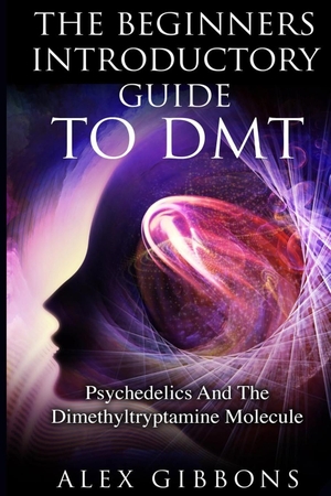 Gibbons, Alex. The Beginners Introductory Guide To DMT -  Psychedelics And The Dimethyltryptamine Molecule. Siddharth Mamhotra, 2019.