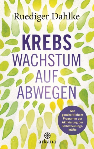 Dahlke, Ruediger. Krebs - Wachstum auf Abwegen - Mit ganzheitlichem Programm zur Aktivierung der Selbstheilungskräfte. ARKANA Verlag, 2019.