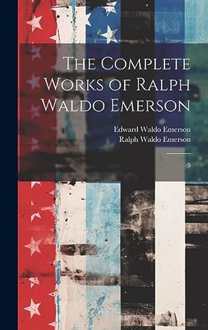 Emerson, Ralph Waldo / Edward Waldo Emerson. The Complete Works of Ralph Waldo Emerson - 5. XpressPress, 2023.
